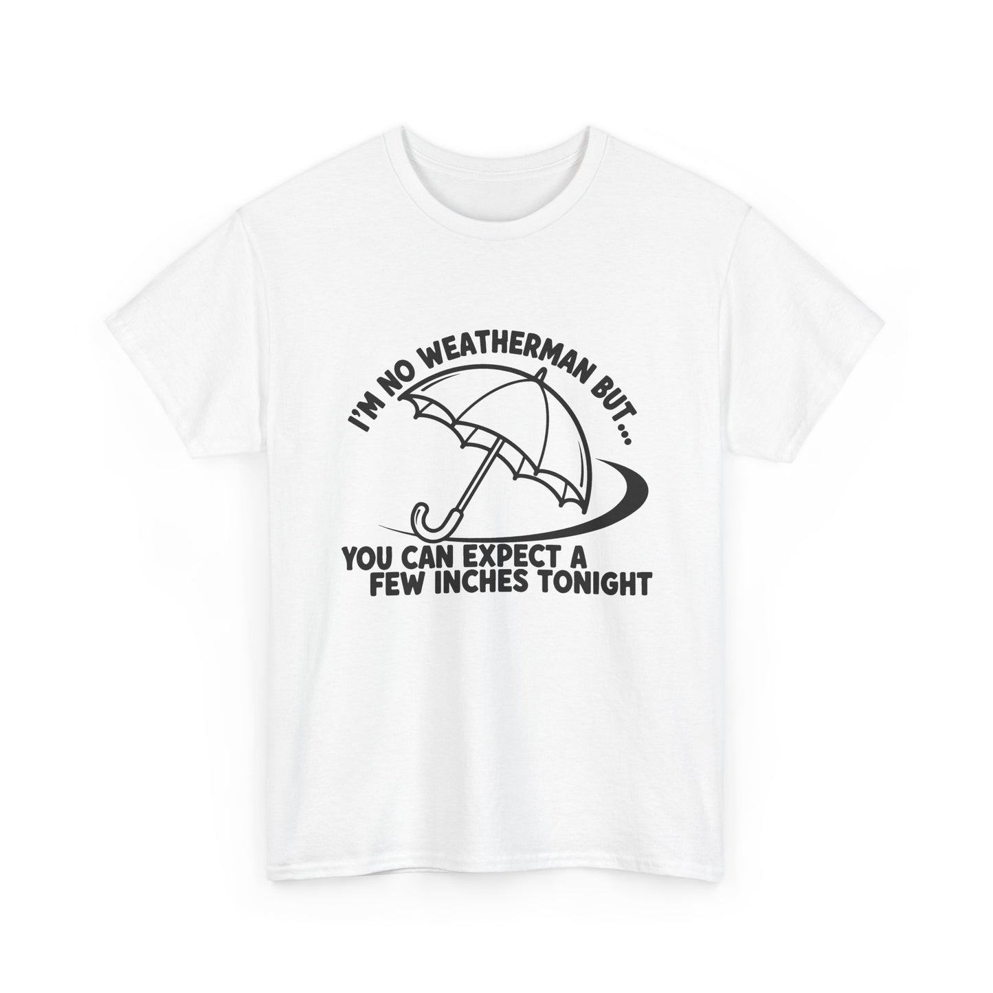 I’m No Weatherman But… You Can Expect A Few Inches Tonight T Shirt