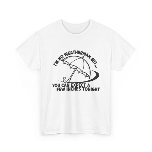 I’m No Weatherman But… You Can Expect A Few Inches Tonight T Shirt
