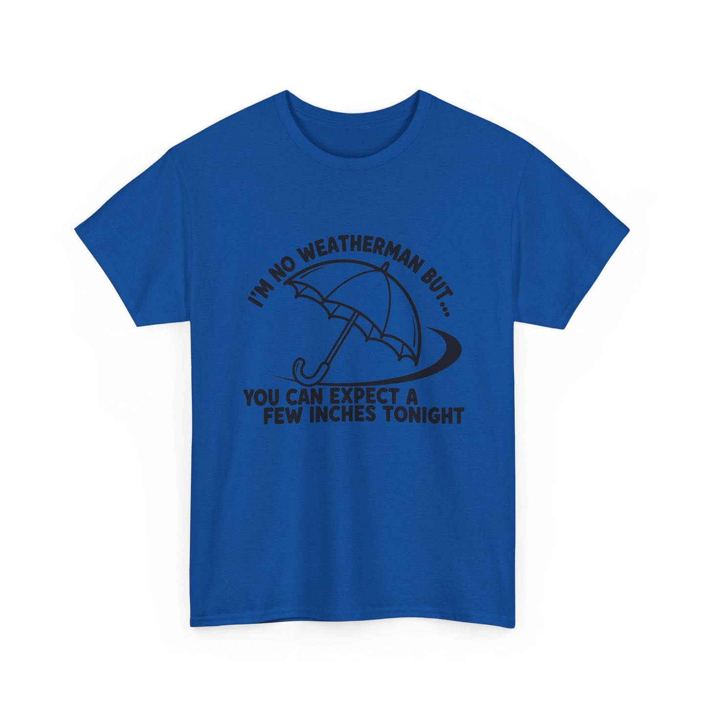 I’m No Weatherman But… You Can Expect A Few Inches Tonight T Shirt