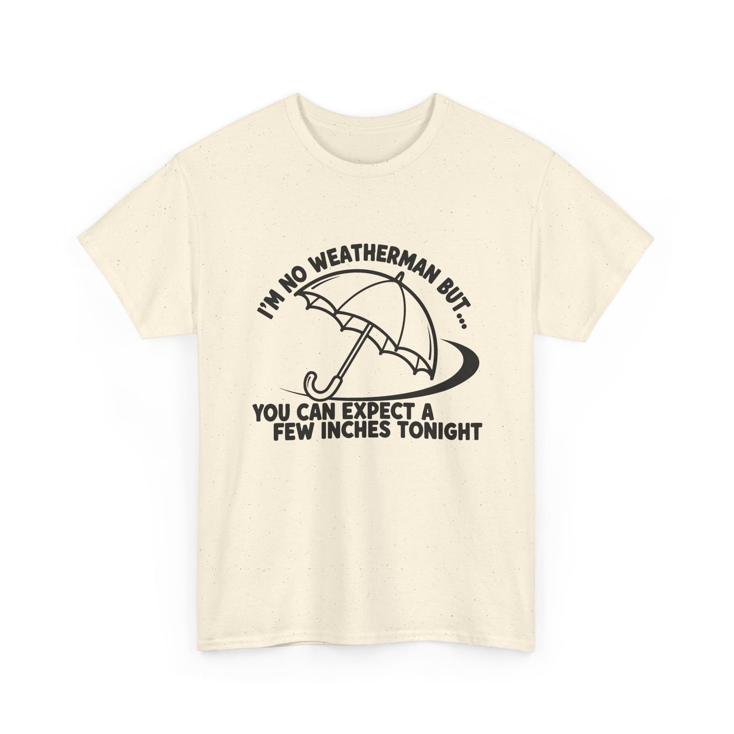 I’m No Weatherman But… You Can Expect A Few Inches Tonight T Shirt