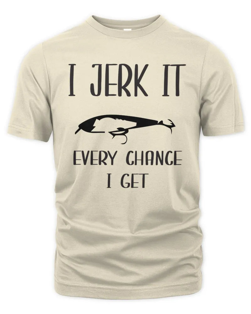I Jerk It Every Chance I Get T Shirt